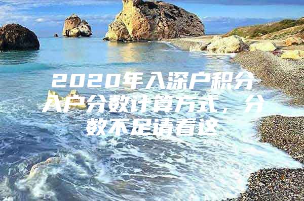 2020年入深户积分入户分数计算方式，分数不足请看这