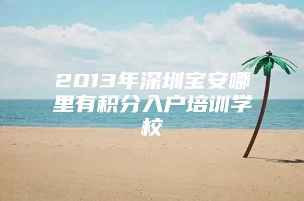 2013年深圳宝安哪里有积分入户培训学校