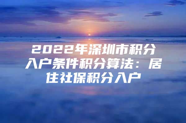 2022年深圳市积分入户条件积分算法：居住社保积分入户