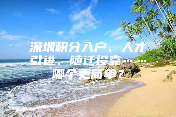 深圳积分入户、人才引进、随迁投靠……哪个更简单？