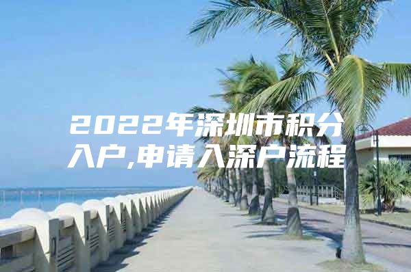 2022年深圳市积分入户,申请入深户流程
