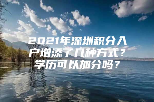 2021年深圳积分入户增添了几种方式？学历可以加分吗？