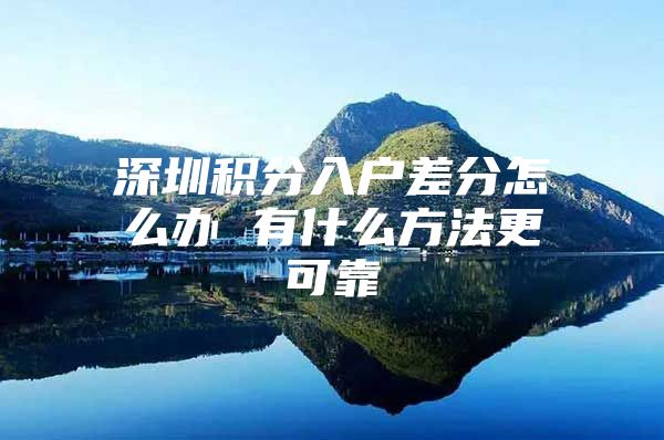 深圳积分入户差分怎么办 有什么方法更可靠
