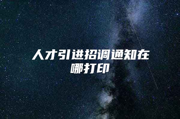 人才引进招调通知在哪打印