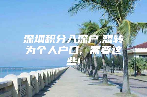 深圳积分入深户,想转为个人户口, 需要这些!