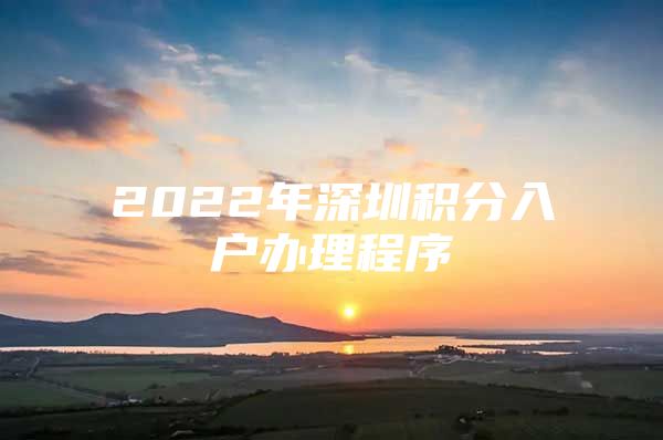 2022年深圳积分入户办理程序