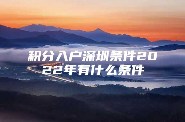 积分入户深圳条件2022年有什么条件