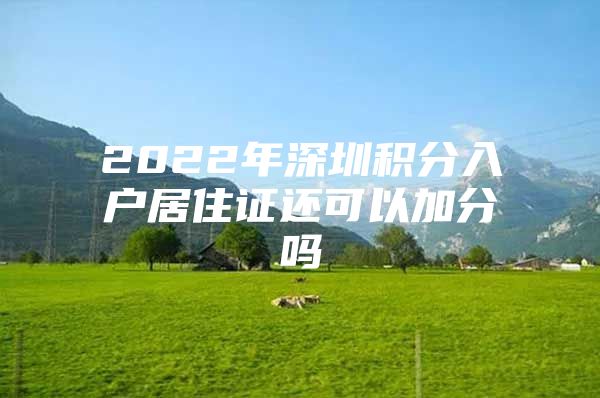 2022年深圳积分入户居住证还可以加分吗