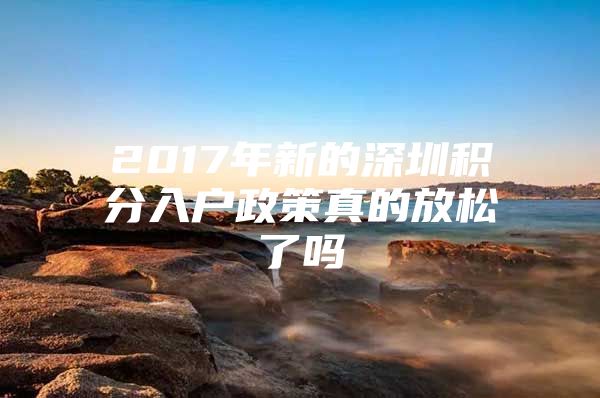 2017年新的深圳积分入户政策真的放松了吗