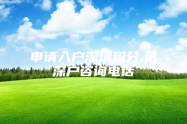 申请入户深圳积分,落深户咨询电话