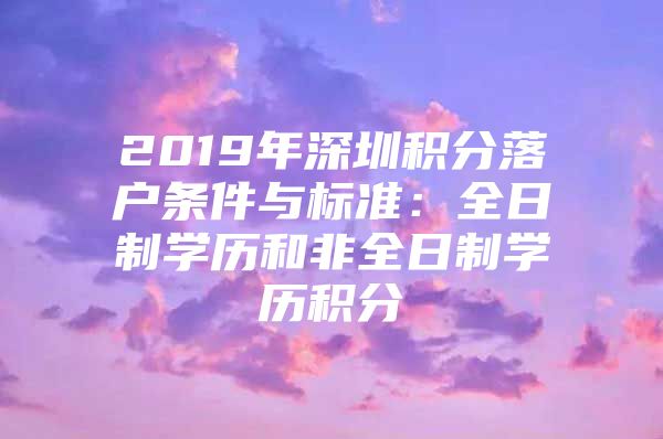 2019年深圳积分落户条件与标准：全日制学历和非全日制学历积分