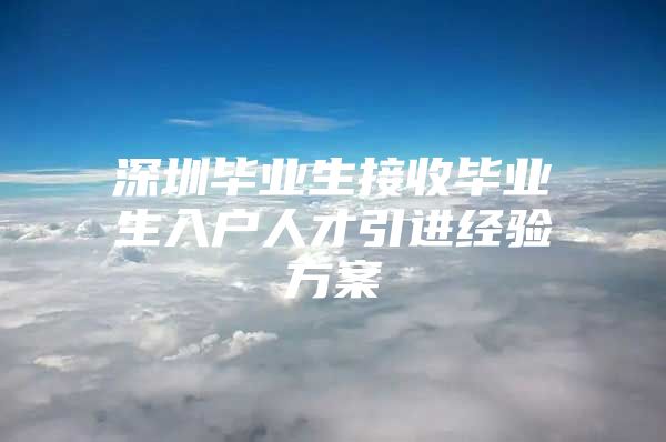 深圳毕业生接收毕业生入户人才引进经验方案
