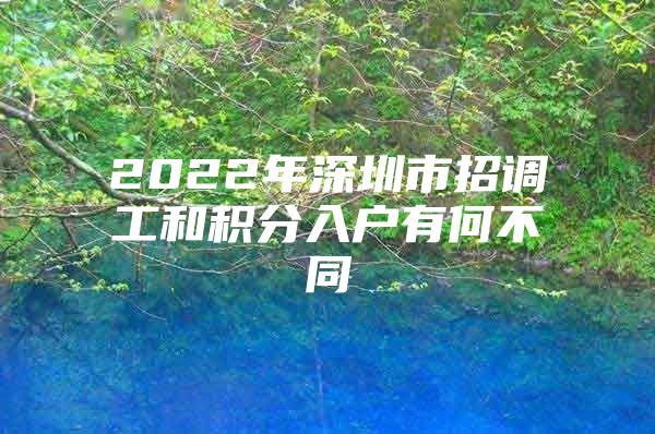 2022年深圳市招调工和积分入户有何不同