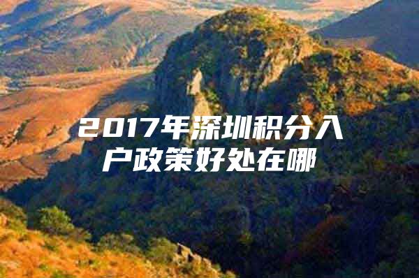 2017年深圳积分入户政策好处在哪