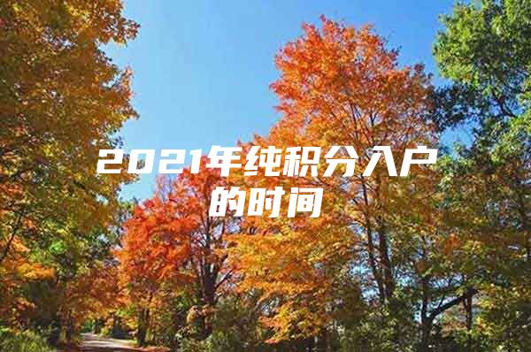 2021年纯积分入户的时间