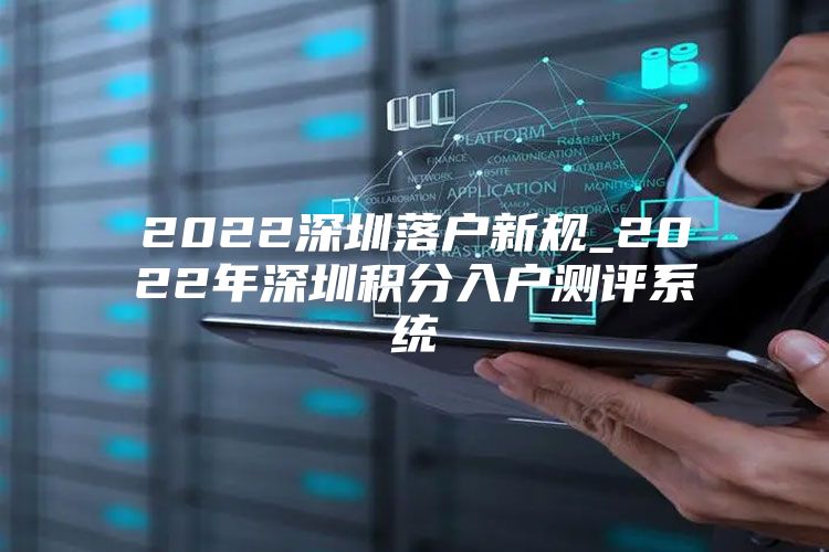 2022深圳落户新规_2022年深圳积分入户测评系统