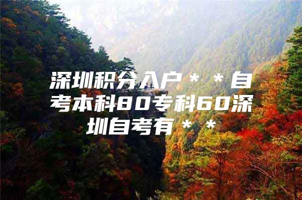 深圳积分入户＊＊自考本科80专科60深圳自考有＊＊
