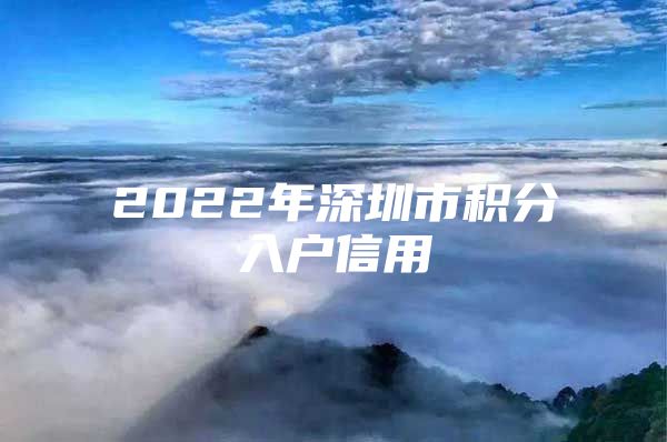 2022年深圳市积分入户信用