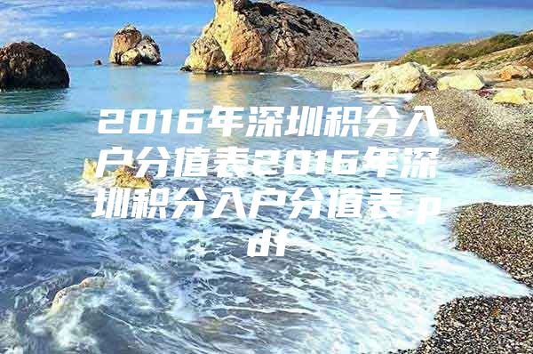 2016年深圳积分入户分值表2016年深圳积分入户分值表.pdf
