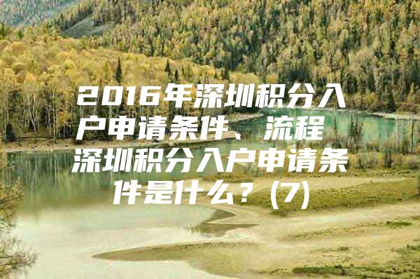 2016年深圳积分入户申请条件、流程 深圳积分入户申请条件是什么？(7)