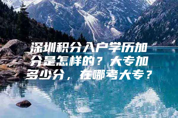 深圳积分入户学历加分是怎样的？大专加多少分，在哪考大专？