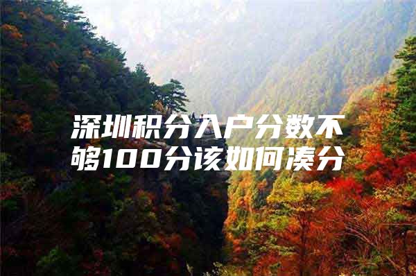 深圳积分入户分数不够100分该如何凑分