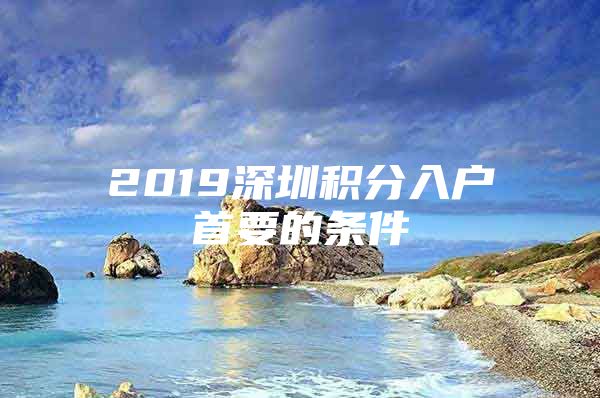 2019深圳积分入户首要的条件