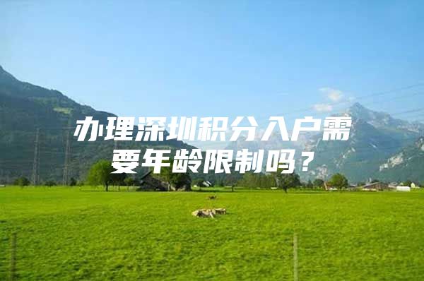 办理深圳积分入户需要年龄限制吗？