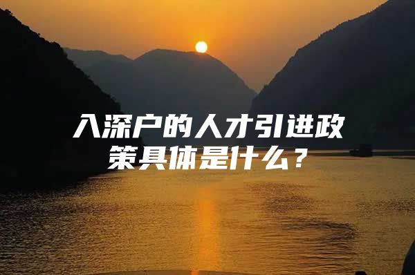 入深户的人才引进政策具体是什么？