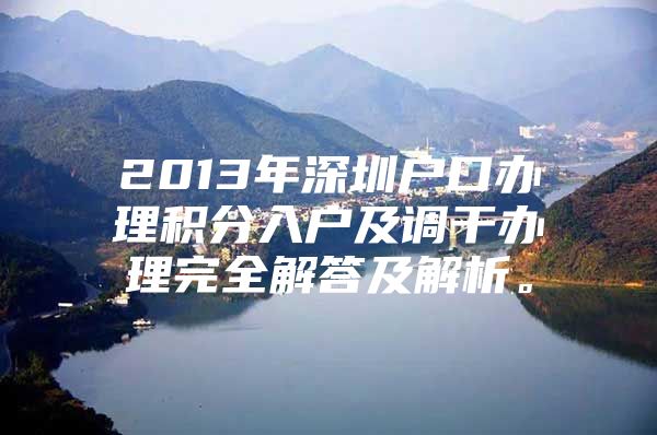 2013年深圳户口办理积分入户及调干办理完全解答及解析。