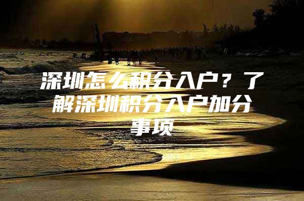 深圳怎么积分入户？了解深圳积分入户加分事项