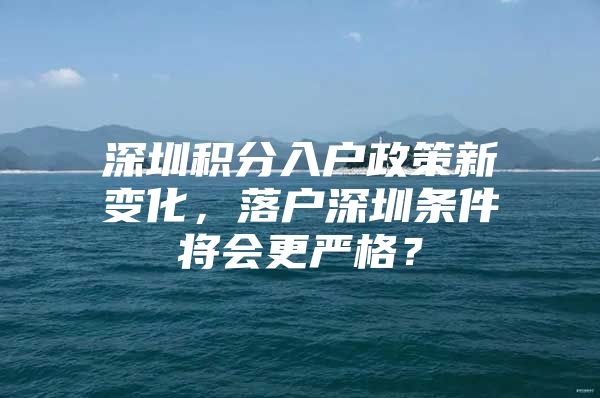 深圳积分入户政策新变化，落户深圳条件将会更严格？