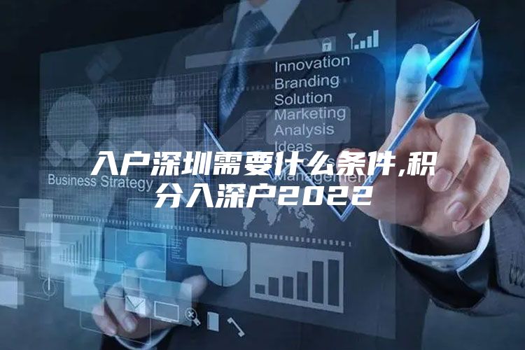入户深圳需要什么条件,积分入深户2022