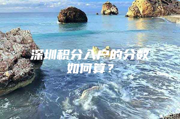深圳积分入户的分数如何算？