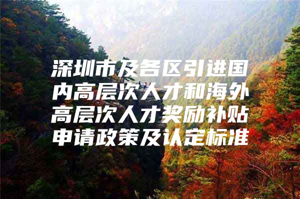深圳市及各区引进国内高层次人才和海外高层次人才奖励补贴申请政策及认定标准