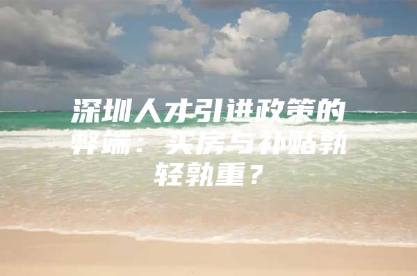深圳人才引进政策的弊端：买房与补贴孰轻孰重？