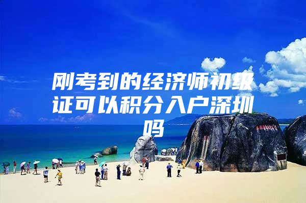 刚考到的经济师初级证可以积分入户深圳吗
