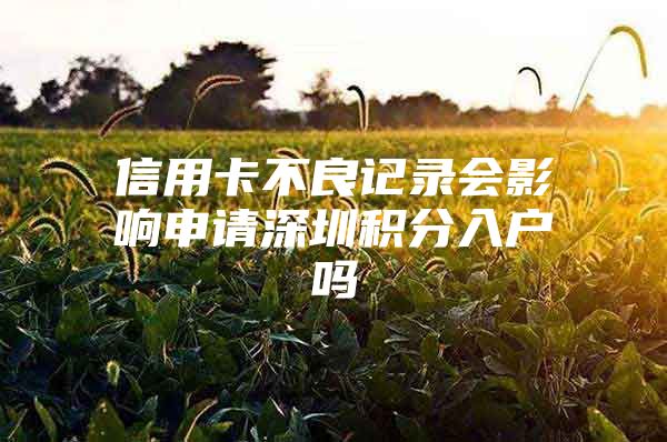 信用卡不良记录会影响申请深圳积分入户吗