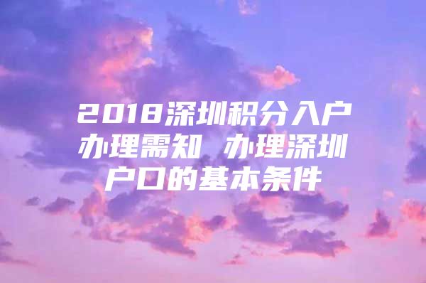 2018深圳积分入户办理需知 办理深圳户口的基本条件