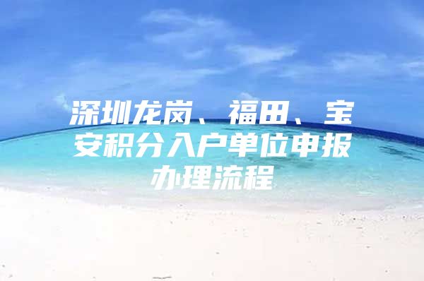 深圳龙岗、福田、宝安积分入户单位申报办理流程