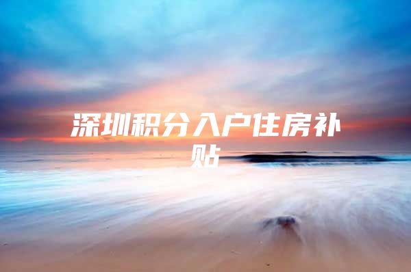 深圳积分入户住房补贴
