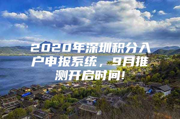 2020年深圳积分入户申报系统，9月推测开启时间!