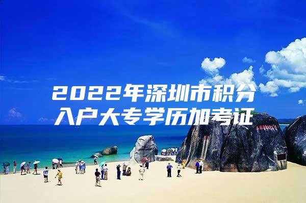 2022年深圳市积分入户大专学历加考证
