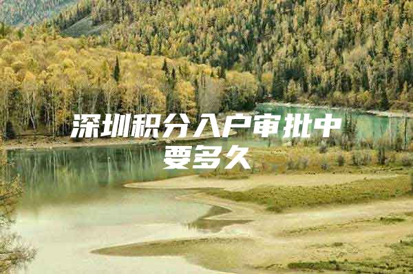 深圳积分入户审批中要多久