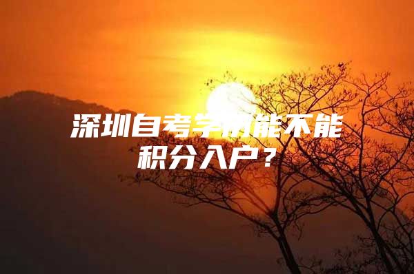 深圳自考学历能不能积分入户？
