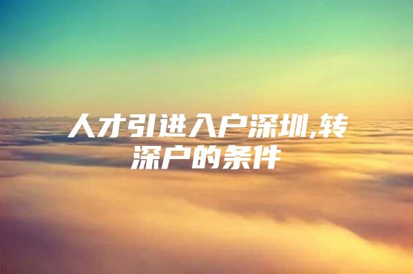 人才引进入户深圳,转深户的条件