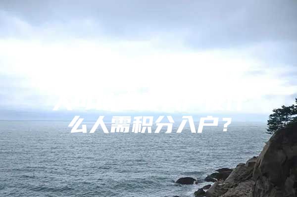 深圳人才引进中什么人可以直接入户及什么人需积分入户？