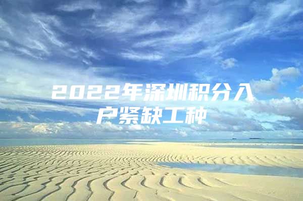 2022年深圳积分入户紧缺工种