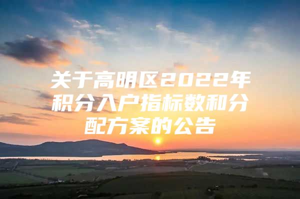 关于高明区2022年积分入户指标数和分配方案的公告