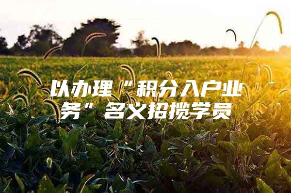 以办理“积分入户业务”名义招揽学员